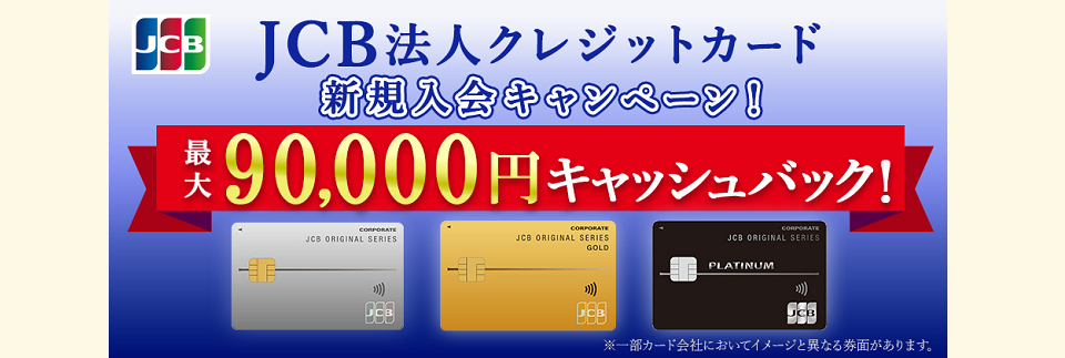 【JCB法人クレジットカード限定】新規入会&条件達成で最大90,000円キャッシュバック!