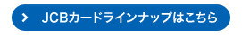 JCBカードラインナップはこちら