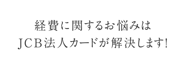 経費に関するお悩みはJCB法人カードが解決します！