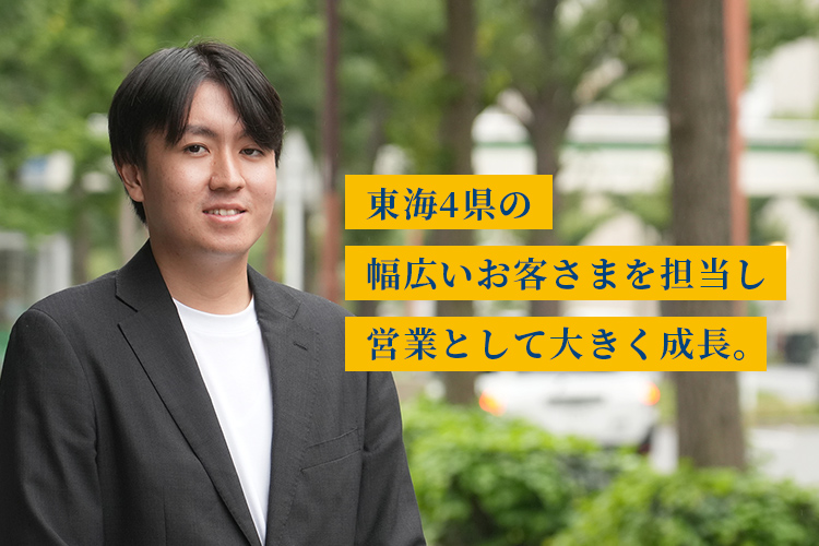 東海4県の幅広いお客さまを担当し営業として大きく成長。