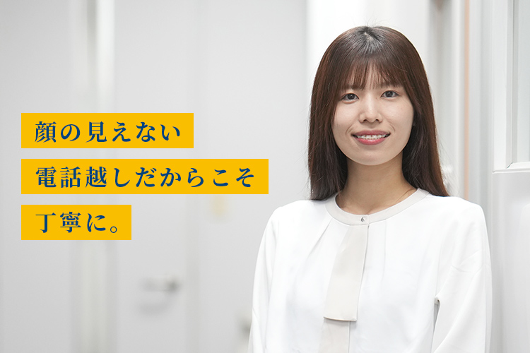 顔の見えない電話越しだからこそ丁寧に。