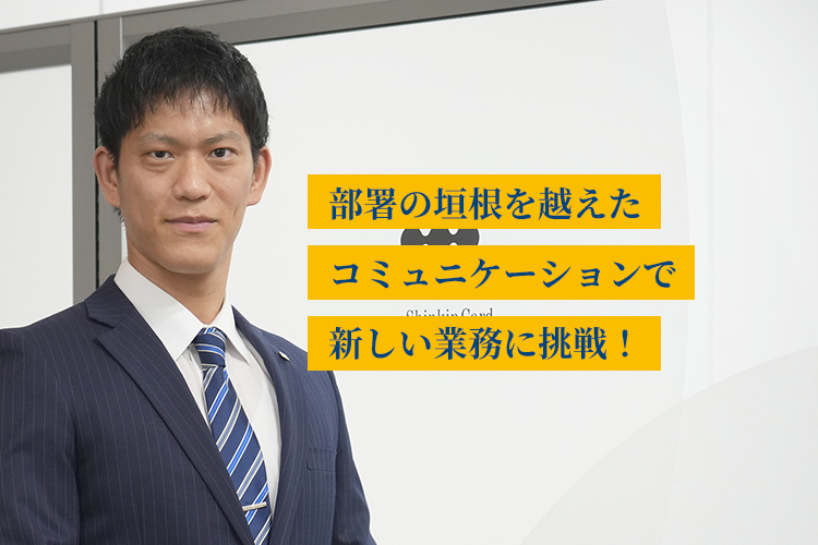 部署の垣根を越えたコミュニケーションで新しい業務に挑戦！